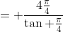 = \frac{4\frac{\pi}{4}}{\tan \frac{\pi}{4}}