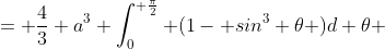 = \frac{4}{3} a^3 \int_0^{ \frac{\pi}{2}} (1- sin^3 \theta )d \theta 
