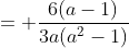 = \frac{6(a-1)}{3a(a^{2}-1)}