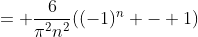 = \frac{6}{\pi^2n^2}((-1)^n - 1)