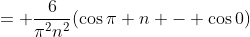 = \frac{6}{\pi^2n^2}(\cos{\pi n} - \cos{0})