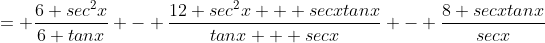 = \frac{6 sec^2x}{6 tanx} - \frac{12 sec^2x + secxtanx}{tanx + secx} - \frac{8 secxtanx}{secx}