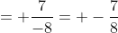 = \frac{7}{-8}= -\frac{7}{8}
