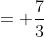= \frac{7}{3}