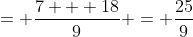 = \frac{7 + 18}{9} = \frac{25}{9}