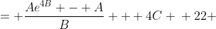 \displaystyle \begin{align*} 22 &= \frac{Ae^{4B} - A}{B} + 4C \\ 22 &= \frac{A\left(e^{4B}-1\right)}{B} + 4C \\ 22 &= \frac{\frac{8}{e^{4B} - 1}\left(e^{4B} - 1\right)}{B} + 4C \\ 22 &= \frac{8}{B} + 4C \\ 22 &= \frac{8}{B} + 4\left(3-A\right) \\ 22 &= \frac{8}{B} + 12 - 4A \\ 10 &= \frac{8}{B} - 4A \\ 10 &= \frac{8}{B} - 4\left(\frac{8}{e^{4B}-1}\right) \\ 10 &= \frac{8}{B} - \frac{32}{e^{4B}-1} \end{align*}
