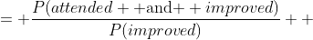 \begin{aligned}P(attended|improved) &= \frac{P(attended \text{ and } improved)}{P(improved)} \\ &= \frac {0.9 \cdot 0.9} {0.9 \cdot 0.9 + 0.1 \cdot 0.4} = \frac{0.81}{0.85} = 0.95 \end{aligned}