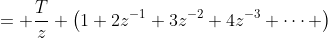 = \frac{T}{z} \left(1+2z^{-1}+3z^{-2}+4z^{-3}+\cdots \right\)