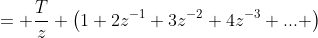 = \frac{T}{z} \left(1+2z^{-1}+3z^{-2}+4z^{-3}+... \right\)
