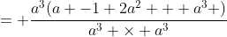 = \frac{a^3(a -1+2a^2 + a^3 )}{a^3 \times a^3}