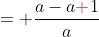 = \frac{a-a{\color{red}+}1}{a}