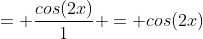 = \frac{cos(2x)}{1} = cos(2x)