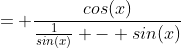 = \frac{cos(x)}{\frac{1}{sin(x)} - sin(x)}