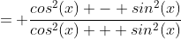 = \frac{cos^2(x) - sin^2(x)}{cos^2(x) + sin^2(x)}
