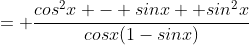 = \frac{cos^2x - sinx +sin^2x}{cosx(1-sinx)}