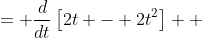 \displaystyle \begin{align*} \frac{d}{dt}\left[2t(1 - t)\right] &= \frac{d}{dt}\left[2t - 2t^2\right] \\ &= 2 - 4t \end{align*}