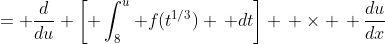 = \frac{d}{du} \left[ \int_{8}^{u} f(t^{1/3}) \, dt\right] \, \times \, \frac{du}{dx}