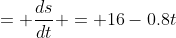 = \frac{ds}{dt} = 16-0.8t