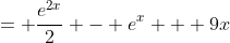 = \frac{e^{2x}}{2} - e^x + 9x