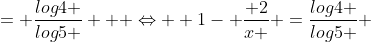 = \frac{log4 }{log5 }   \Leftrightarrow  1- \frac{ 2}{x } =\frac{log4 }{log5 } 