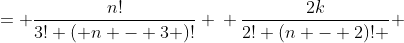 \displaystyle \begin{align*} {n \choose{2} } \left( 2k \right)^{n - 2} &= {n \choose{3} } \left( 2k \right)^{n - 3} \\ \left[ \frac{n!}{2! \left( n - 2 \right)!} \right] \left( 2k \right)^{n - 2} &= \left[ \frac{n!}{3! \left( n - 3 \right)!} \right] \left( 2k \right)^{n - 3} \\ \left[ \frac{n!}{2! \left( n - 2 \right)! } \right] \left[ \frac{\left( 2k \right)^{n-2}}{\left( 2k \right)^{n-3}} \right] &= \frac{n!}{3! \left( n - 3 \right)! } \\ \left[ \frac{n!}{2! \left( n - 2 \right)! } \right] \left( 2k \right) &= \frac{n!}{3! \left( n - 3 \right)!} \\ \frac{2k}{2! (n - 2)! } &= \frac{1}{3! (n - 3)!} \\ \frac{k}{(n - 2)!} &= \frac{1}{6(n - 3)!} \\ k &= \frac{(n - 2)!}{6(n - 3)!} \\ k &= \frac{(n - 2)(n-3)!}{6(n - 3)!} \\ k &= \frac{n - 2}{6} \\ 6k &= n - 2 \\ 6k + 2 &= n \end{align*}