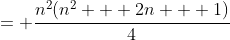 = \frac{n^2(n^2 + 2n + 1)}{4}