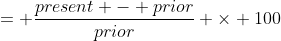 = \frac{present - prior}{prior} \times 100