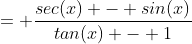 = \frac{sec(x) - sin(x)}{tan(x) - 1}