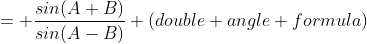 = \frac{sin(A+B)}{sin(A-B)} (double angle formula)