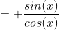 = \frac{sin(x)}{cos(x)}