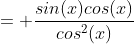 = \frac{sin(x)cos(x)}{cos^2(x)}