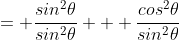 = \frac{sin^2\theta}{sin^2\theta} + \frac{cos^2\theta}{sin^2\theta}