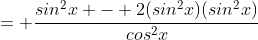 = \frac{sin^2x - 2(sin^2x)(sin^2x)}{cos^2x}