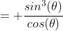 = \frac{sin^3(\theta)}{cos(\theta)}
