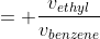 = \frac{v_{ethyl}}{v_{benzene}}