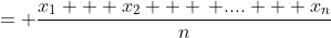 = \frac{x_1 + x_2 + \, .... + x_n}{n}