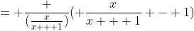 = \frac {(\frac{x}{x + 1})}{( \frac{x}{x + 1} - 1)}