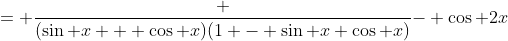 = \frac {(\sin x + \cos x)(1 - \sin x \cos x)}{- \cos 2x}