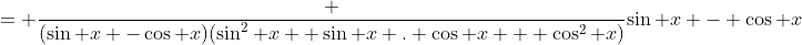 = \frac {(\sin x -\cos x)(\sin^2 x +\sin x . \cos x + \cos^2 x)}{\sin x - \cos x}
