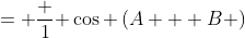 = \frac {1}{ \cos \left(A + B \right)}