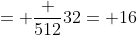 = \frac {512}{32}= 16