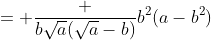 = \frac {b\sqrt{a}(\sqrt{a}-b)}{b^2(a-b^2)}