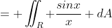 = \iint_R \frac{sinx}{x} dA