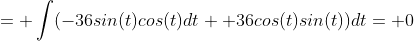 = \int(-36sin(t)cos(t)dt+ 36cos(t)sin(t))dt= 0