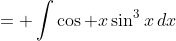 = \int\cos x\sin^3x\,dx