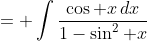 = \int\frac{\cos x\,dx}{1-\sin^2 x}