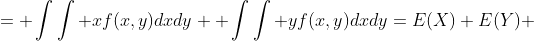 = \int\int xf(x,y)dxdy +\int\int yf(x,y)dxdy=E(X)+E(Y) 