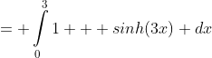 = \int\limits^{3}_{0}1 + sinh(3x) dx