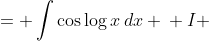 \displaystyle \begin{align*} I &= \int{\cos{\log{x}}\,dx} \\ I &= \int{\frac{x\cos{\log{x}}}{x}\,dx} \end{align*}