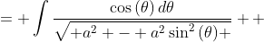 \displaystyle \begin{align*} \int{\frac{\cos{(\theta)}\,d\theta}{\sqrt{ a^2 - \left[ a\sin{(\theta)} \right]^2 }}} &= \int{\frac{\cos{(\theta)}\,d\theta}{\sqrt{ a^2 - a^2\sin^2{(\theta)} }}} \\ &= \int{\frac{\cos{(\theta)}\,d\theta}{\sqrt{a^2 \left[ 1 - \sin^2{(\theta)} \right] }}} \\ &= \int{\frac{\cos{(\theta)}\,d\theta}{\sqrt{a^2 \cos^2{(\theta)}}}} \\ &= \int{ \frac{ \cos{ ( \theta ) } \, d\theta }{ |a| \cos{ ( \theta ) } } } \\ &= \frac{1}{|a|}\int{d\theta} \end{align*}